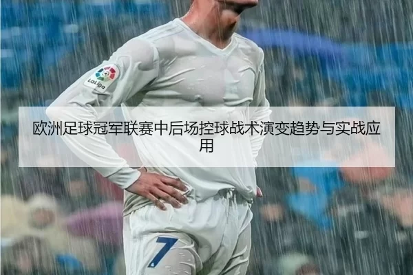 欧洲足球冠军联赛中后场控球战术演变趋势与实战应用