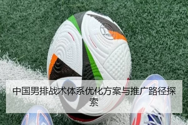 中国男排战术体系优化方案与推广路径探索